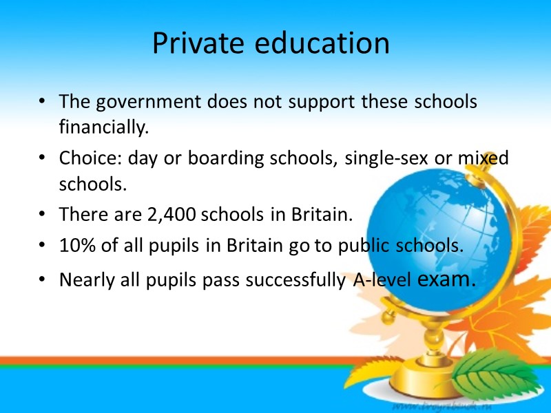 Private education The government does not support these schools financially. Choice: day or boarding